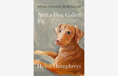 Cover of the book, "And a Dog Called Fig: Solitude, Connection, The Writing Life"
